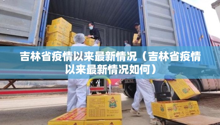 吉林省疫情以来最新情况（吉林省疫情以来最新情况如何）