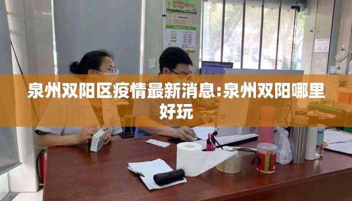 泉州双阳区疫情最新消息:泉州双阳哪里好玩