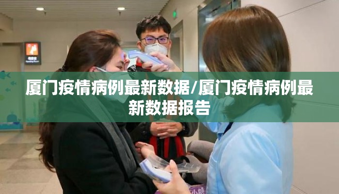 厦门疫情病例最新数据/厦门疫情病例最新数据报告