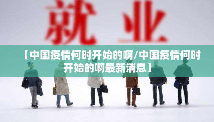 【中国疫情何时开始的啊/中国疫情何时开始的啊最新消息】