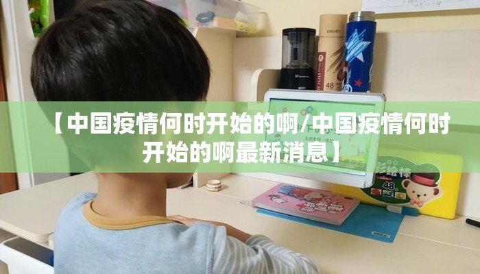 【中国疫情何时开始的啊/中国疫情何时开始的啊最新消息】