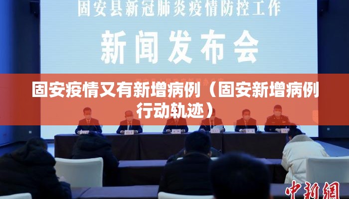 固安疫情又有新增病例（固安新增病例行动轨迹）