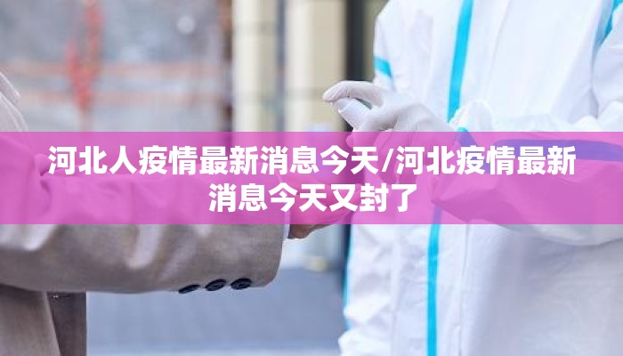 河北人疫情最新消息今天/河北疫情最新消息今天又封了