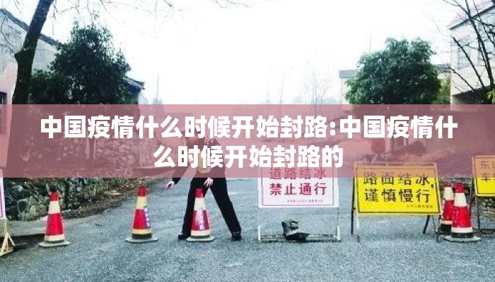 中国疫情什么时候开始封路:中国疫情什么时候开始封路的