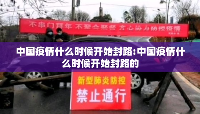中国疫情什么时候开始封路:中国疫情什么时候开始封路的