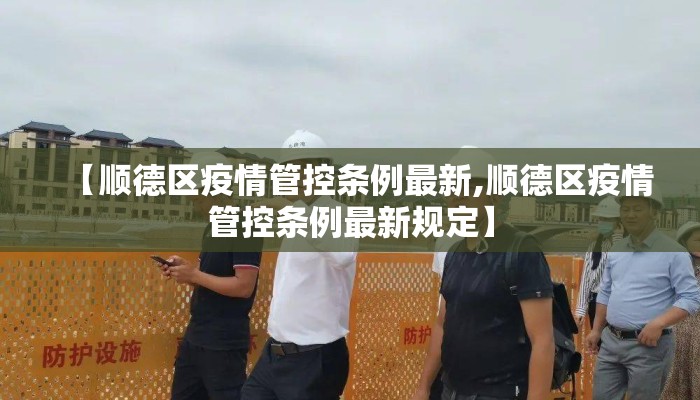 【顺德区疫情管控条例最新,顺德区疫情管控条例最新规定】