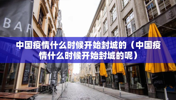 中国疫情什么时候开始封城的（中国疫情什么时候开始封城的呢）