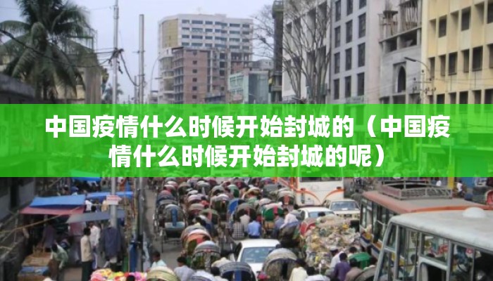 中国疫情什么时候开始封城的（中国疫情什么时候开始封城的呢）