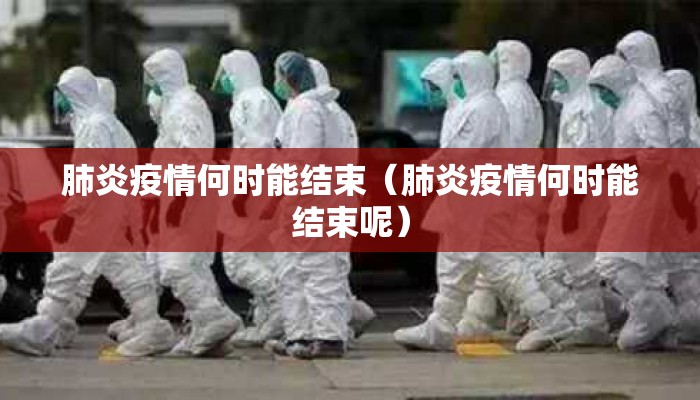 肺炎疫情何时能结束（肺炎疫情何时能结束呢）