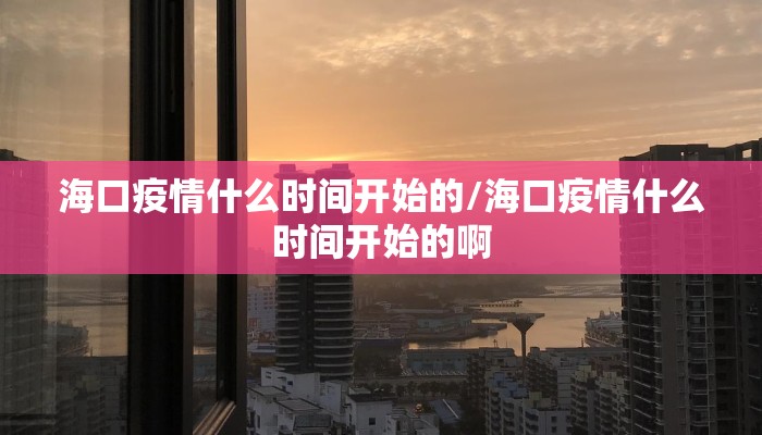 海口疫情什么时间开始的/海口疫情什么时间开始的啊