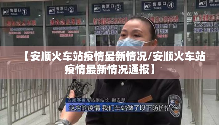 【安顺火车站疫情最新情况/安顺火车站疫情最新情况通报】
