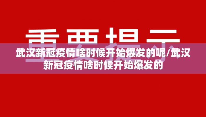 武汉新冠疫情啥时候开始爆发的呢/武汉新冠疫情啥时候开始爆发的