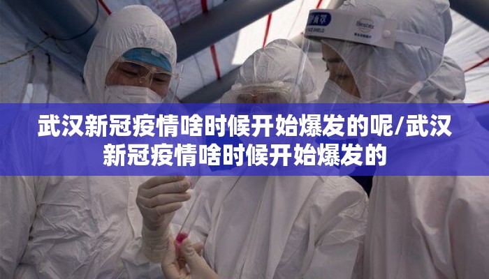 武汉新冠疫情啥时候开始爆发的呢/武汉新冠疫情啥时候开始爆发的