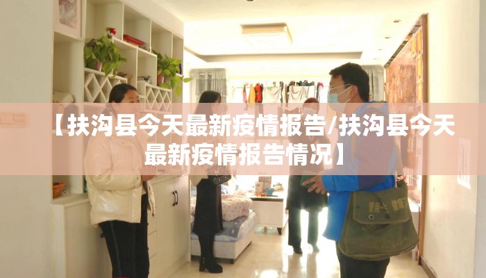 【扶沟县今天最新疫情报告/扶沟县今天最新疫情报告情况】