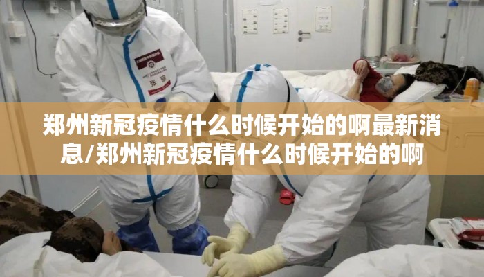郑州新冠疫情什么时候开始的啊最新消息/郑州新冠疫情什么时候开始的啊