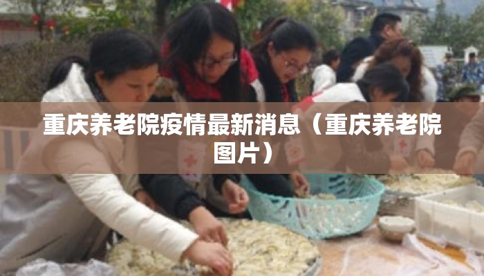 重庆养老院疫情最新消息（重庆养老院图片）