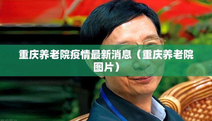 重庆养老院疫情最新消息（重庆养老院图片）