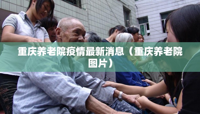 重庆养老院疫情最新消息（重庆养老院图片）
