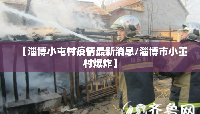 【淄博小屯村疫情最新消息/淄博市小董村爆炸】