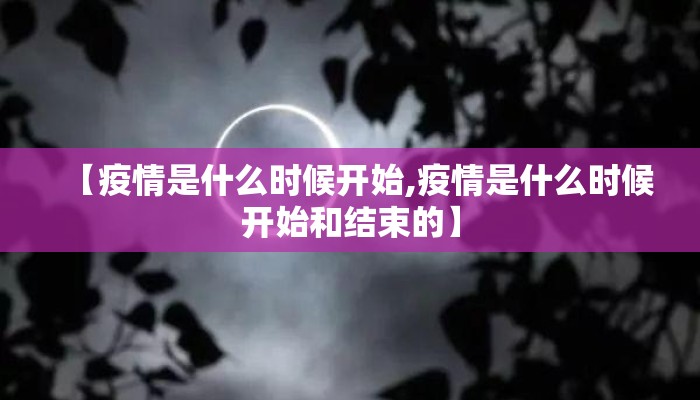 【疫情是什么时候开始,疫情是什么时候开始和结束的】