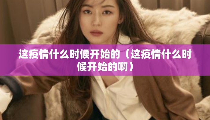 这疫情什么时候开始的（这疫情什么时候开始的啊）