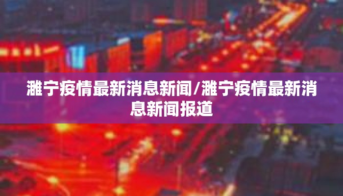 濉宁疫情最新消息新闻/濉宁疫情最新消息新闻报道