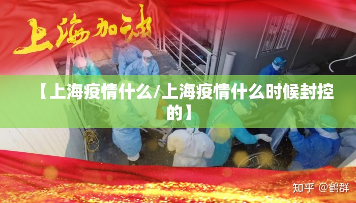 【上海疫情什么/上海疫情什么时候封控的】