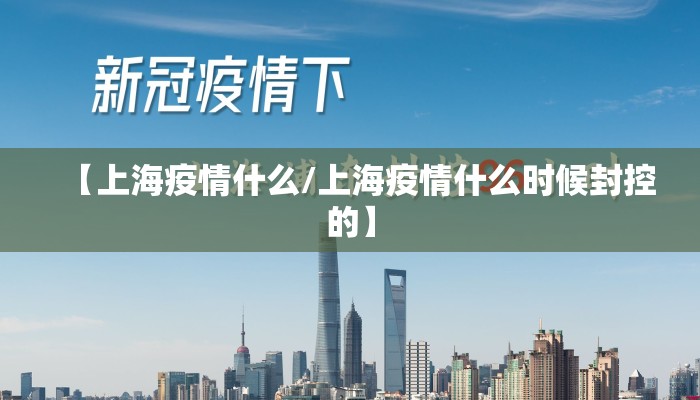 【上海疫情什么/上海疫情什么时候封控的】