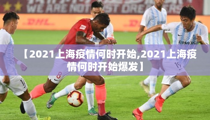【2021上海疫情何时开始,2021上海疫情何时开始爆发】