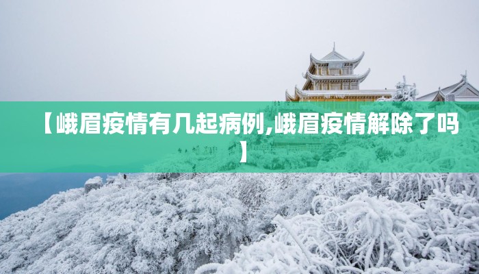 【峨眉疫情有几起病例,峨眉疫情解除了吗】