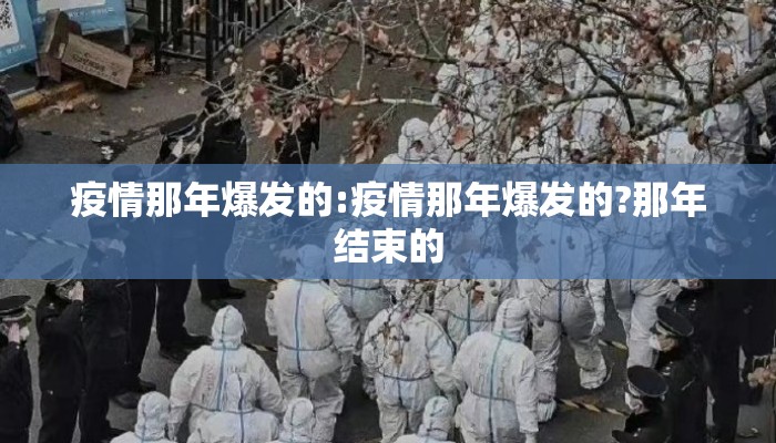 疫情那年爆发的:疫情那年爆发的?那年结束的