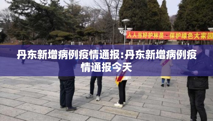 丹东新增病例疫情通报:丹东新增病例疫情通报今天