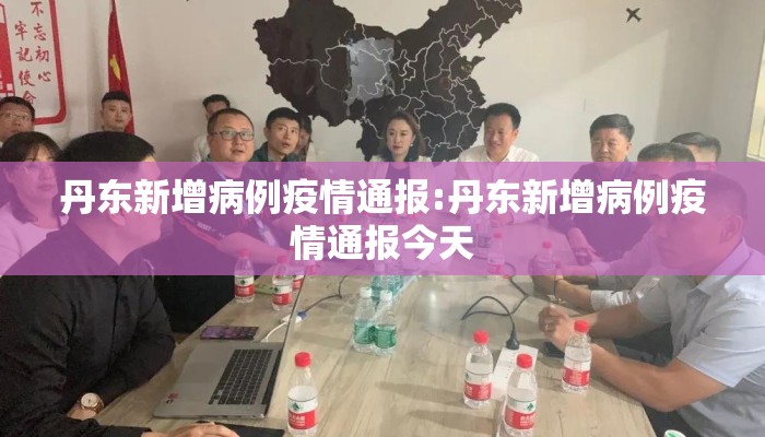 丹东新增病例疫情通报:丹东新增病例疫情通报今天