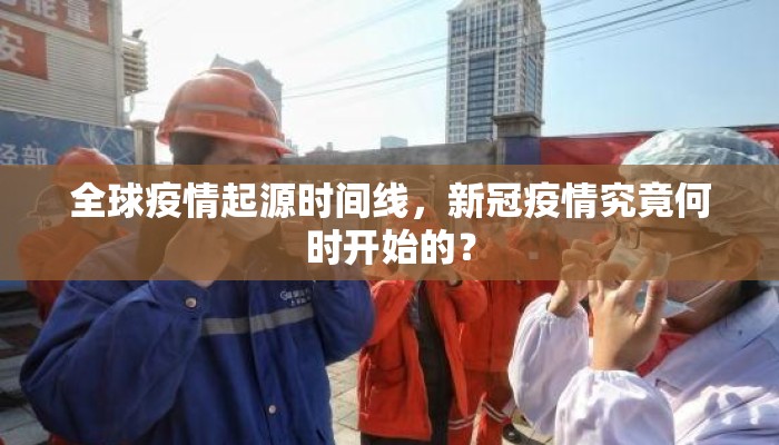 全球疫情起源时间线，新冠疫情究竟何时开始的？