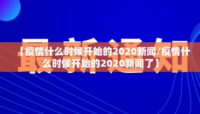 【疫情什么时候开始的2020新闻/疫情什么时候开始的2020新闻了】
