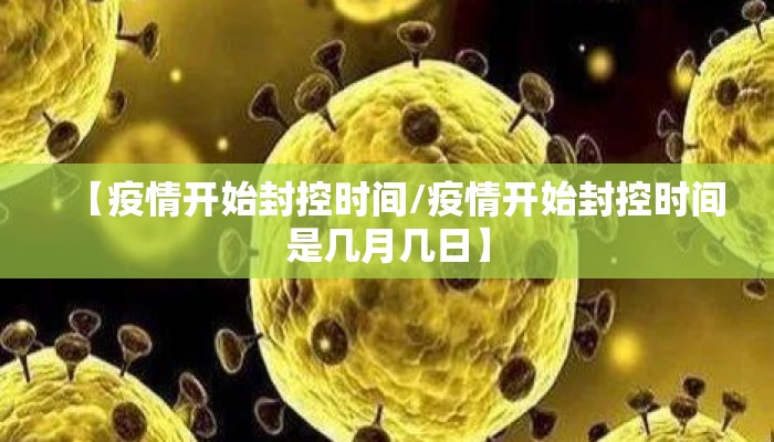 【疫情开始封控时间/疫情开始封控时间是几月几日】