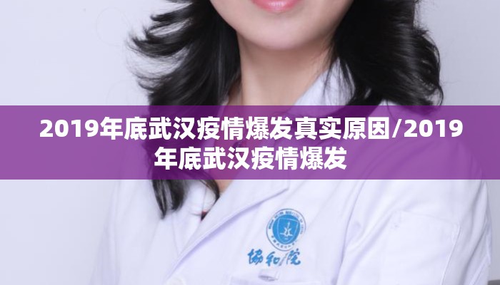 2019年底武汉疫情爆发真实原因/2019年底武汉疫情爆发