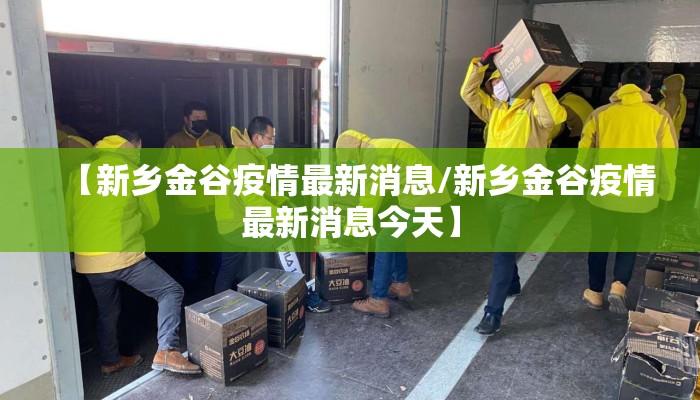 【新乡金谷疫情最新消息/新乡金谷疫情最新消息今天】