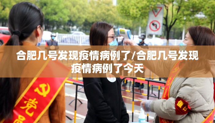 合肥几号发现疫情病例了/合肥几号发现疫情病例了今天
