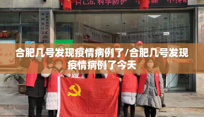 合肥几号发现疫情病例了/合肥几号发现疫情病例了今天