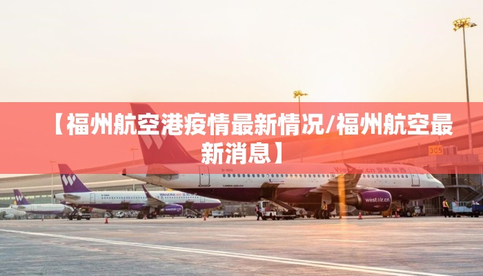 【福州航空港疫情最新情况/福州航空最新消息】