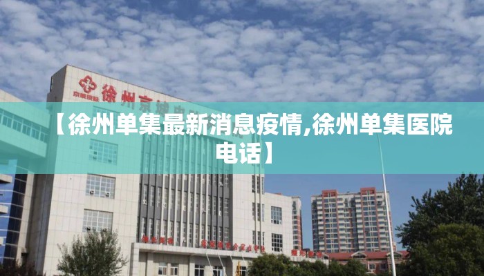 【徐州单集最新消息疫情,徐州单集医院电话】