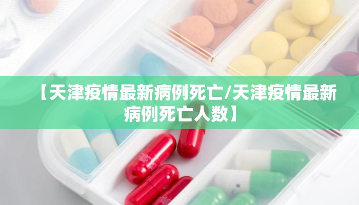 【天津疫情最新病例死亡/天津疫情最新病例死亡人数】