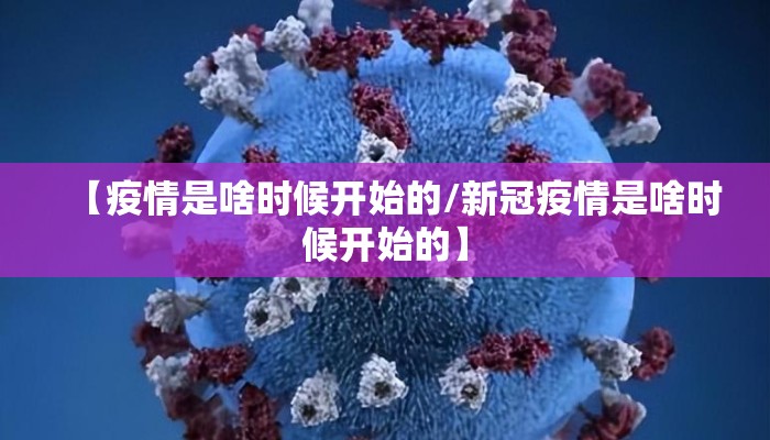 【疫情是啥时候开始的/新冠疫情是啥时候开始的】