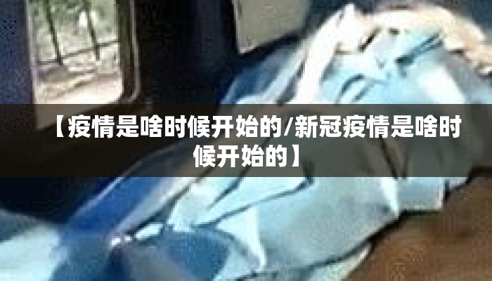【疫情是啥时候开始的/新冠疫情是啥时候开始的】
