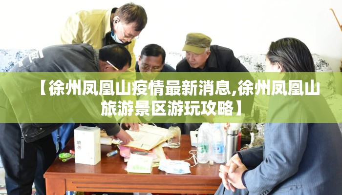 【徐州凤凰山疫情最新消息,徐州凤凰山旅游景区游玩攻略】