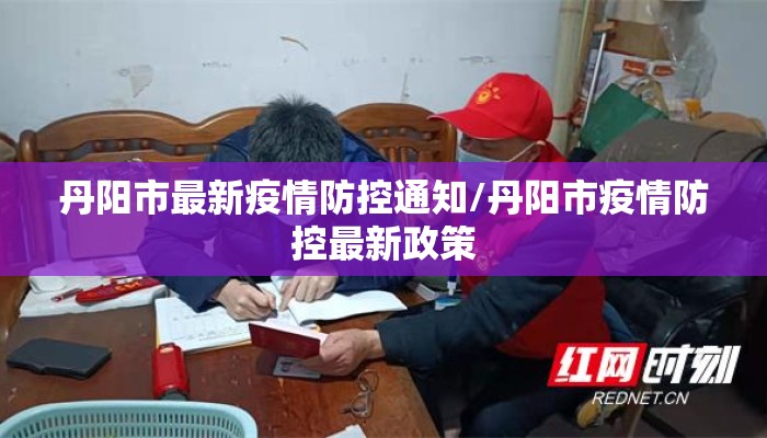 丹阳市最新疫情防控通知/丹阳市疫情防控最新政策