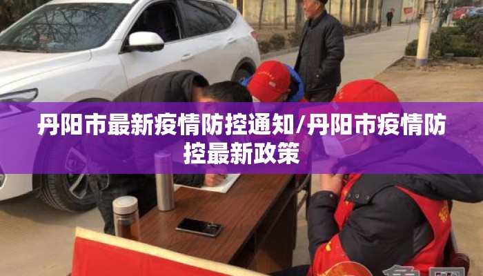 丹阳市最新疫情防控通知/丹阳市疫情防控最新政策