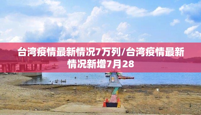 台湾疫情最新情况7万列/台湾疫情最新情况新增7月28