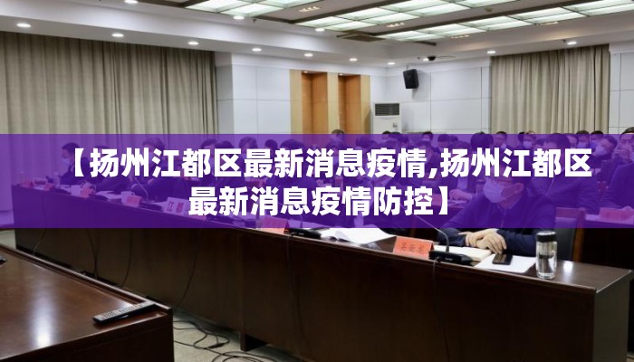 【扬州江都区最新消息疫情,扬州江都区最新消息疫情防控】